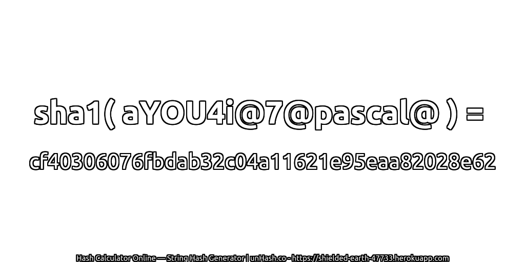 sha1( aYOU4i@7@pascal@ ) = cf40306076fbdab32c04a11621e95eaa82028e62 | unHash.co