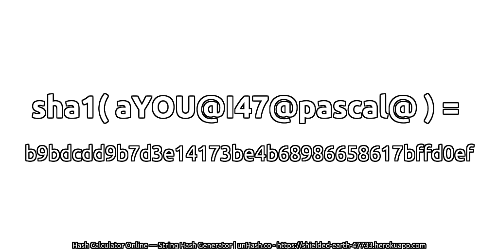 sha1( aYOU@I47@pascal@ ) = b9bdcdd9b7d3e14173be4b68986658617bffd0ef | unHash.co