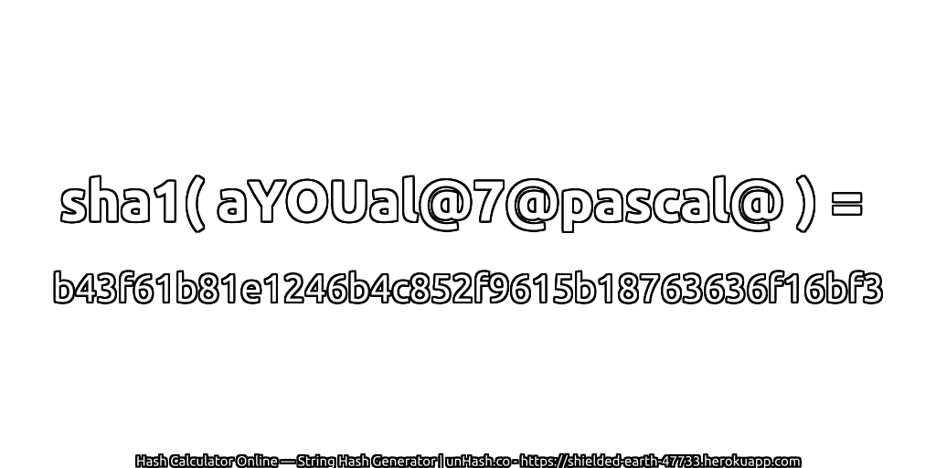 sha1( aYOUal@7@pascal@ ) = b43f61b81e1246b4c852f9615b18763636f16bf3 | unHash.co