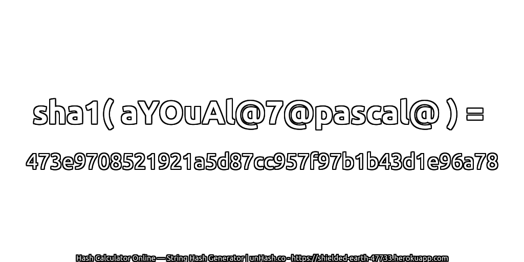 sha1( aYOuAl@7@pascal@ ) = 473e9708521921a5d87cc957f97b1b43d1e96a78 | unHash.co