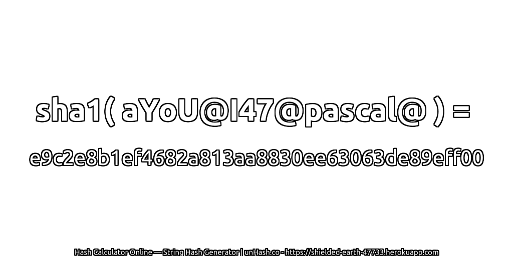 sha1( aYoU@I47@pascal@ ) = e9c2e8b1ef4682a813aa8830ee63063de89eff00 | unHash.co