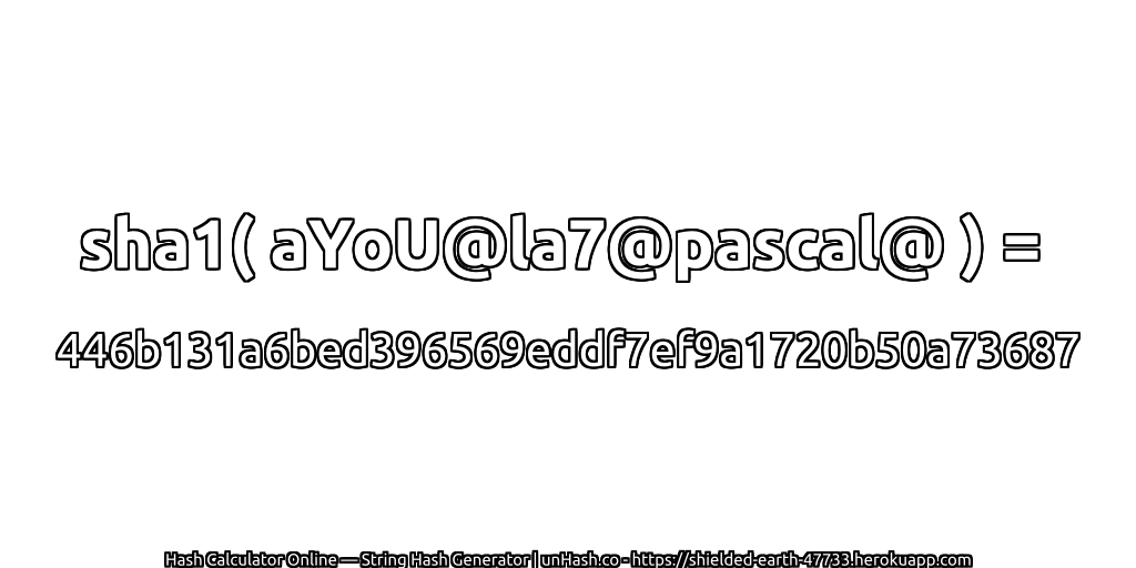 sha1( aYoU@la7@pascal@ ) = 446b131a6bed396569eddf7ef9a1720b50a73687 | unHash.co