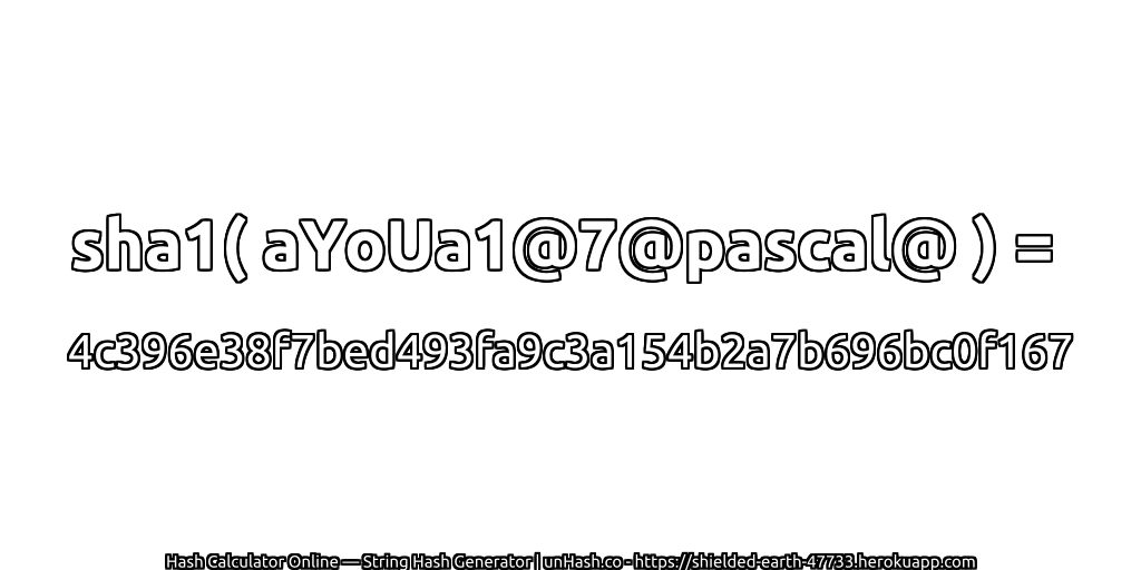 sha1( aYoUa1@7@pascal@ ) = 4c396e38f7bed493fa9c3a154b2a7b696bc0f167 | unHash.co