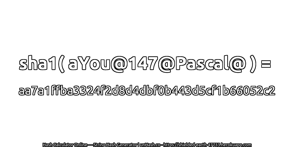 sha1( aYou@147@Pascal@ ) = aa7a1ffba3324f2d8d4dbf0b443d5cf1b66052c2 | unHash.co