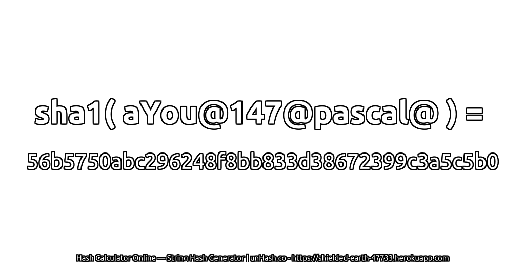 sha1( aYou@147@pascal@ ) = 56b5750abc296248f8bb833d38672399c3a5c5b0 | unHash.co