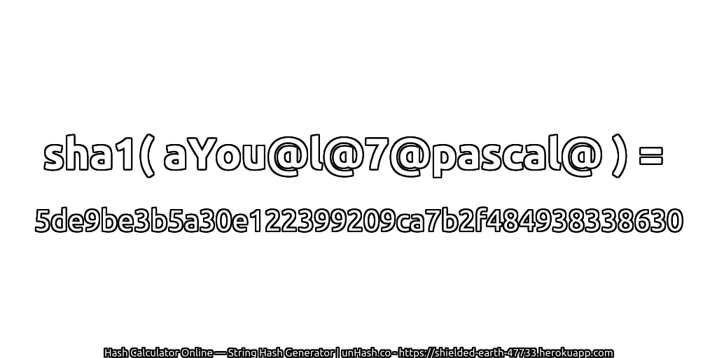 sha1( aYou@l@7@pascal@ ) = 5de9be3b5a30e122399209ca7b2f484938338630 | unHash.co
