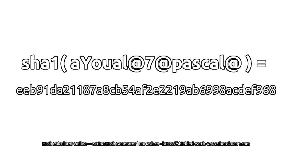 sha1( aYoual@7@pascal@ ) = eeb91da21187a8cb54af2e2219ab6998acdef968 | unHash.co