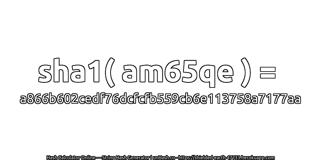 sha1( am65qe ) = a866b602cedf76dcfcfb559cb6e113758a7177aa | unHash.co