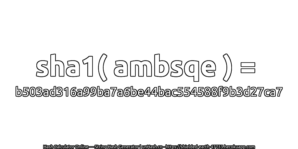 sha1( ambsqe ) = b503ad316a99ba7a6be44bac554588f9b3d27ca7 | unHash.co