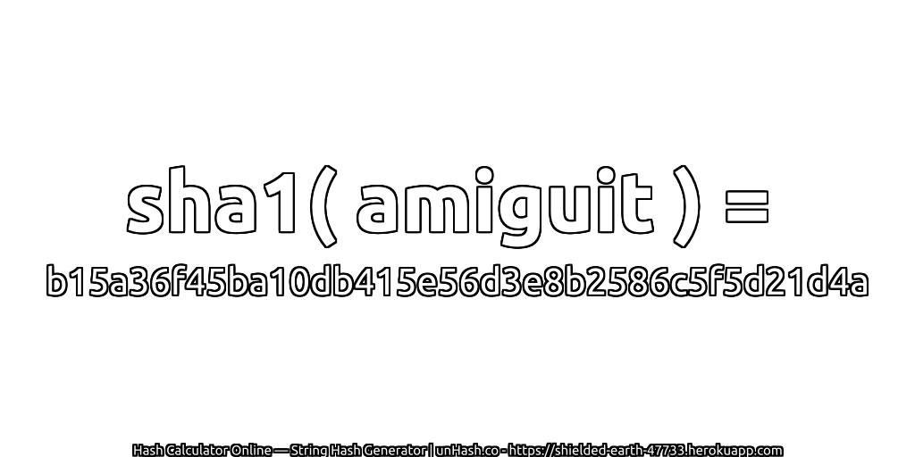 sha1( amiguit ) = b15a36f45ba10db415e56d3e8b2586c5f5d21d4a | unHash.co