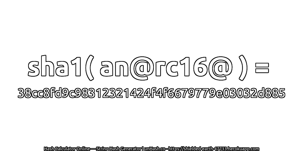 sha1( an@rc16@ ) = 38cc8fd9c98312321424f4f6679779e03032d885 | unHash.co