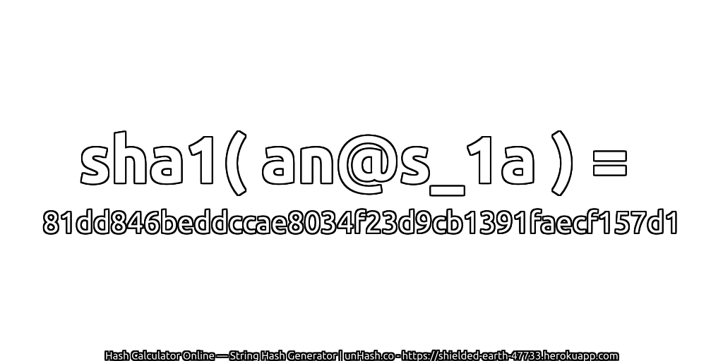 sha1( an@s_1a ) = 81dd846beddccae8034f23d9cb1391faecf157d1 | unHash.co