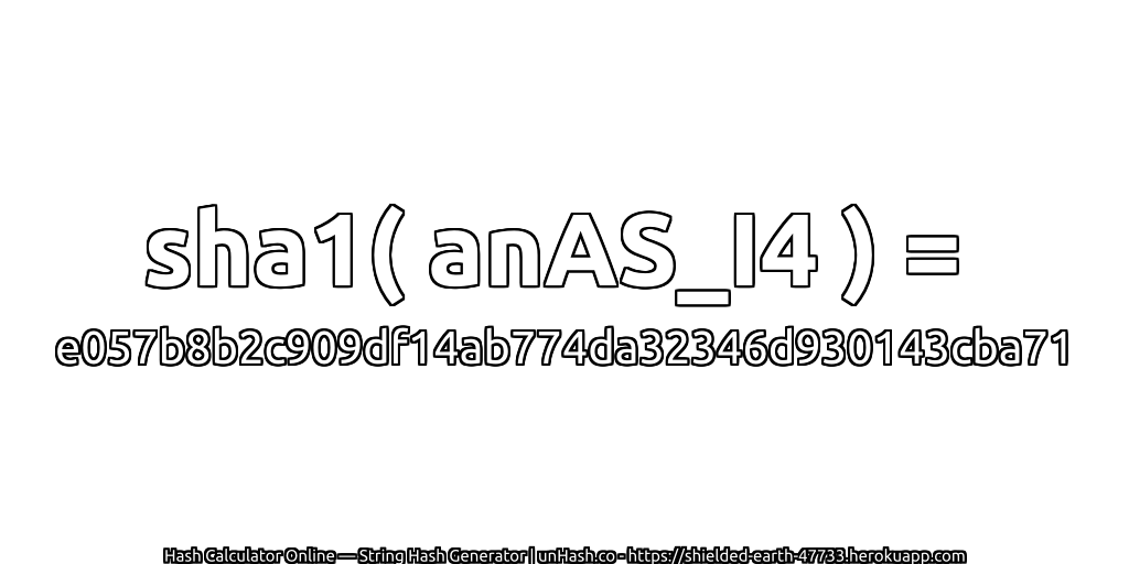 sha1( anAS_I4 ) = e057b8b2c909df14ab774da32346d930143cba71 | unHash.co