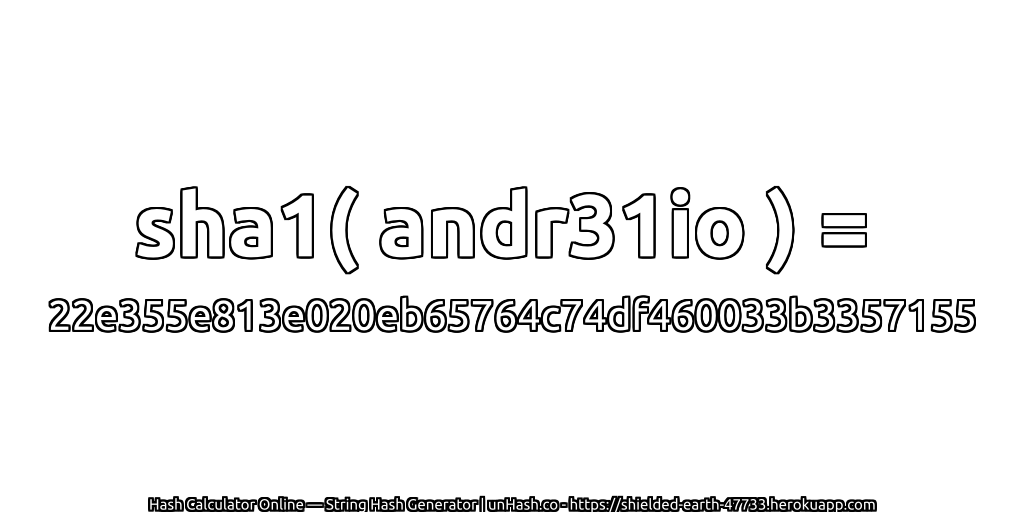 sha1( andr31io ) = 22e355e813e020eb65764c74df460033b3357155 | unHash.co