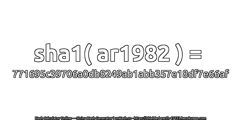sha1( ar1982 ) = 771695c39706a0db8249ab1abb357e18df7e66af | unHash.co