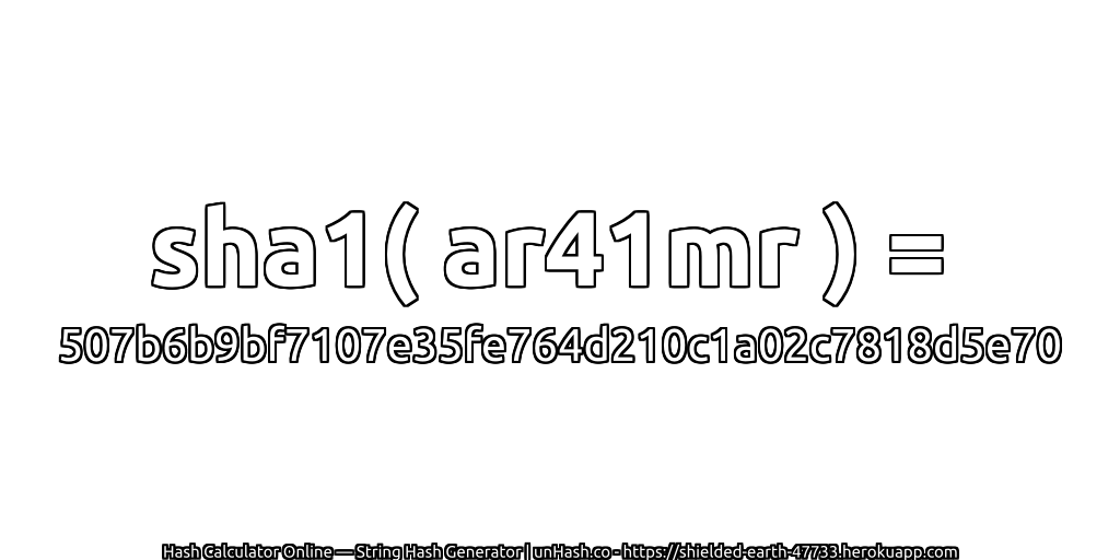 sha1( ar41mr ) = 507b6b9bf7107e35fe764d210c1a02c7818d5e70 | unHash.co
