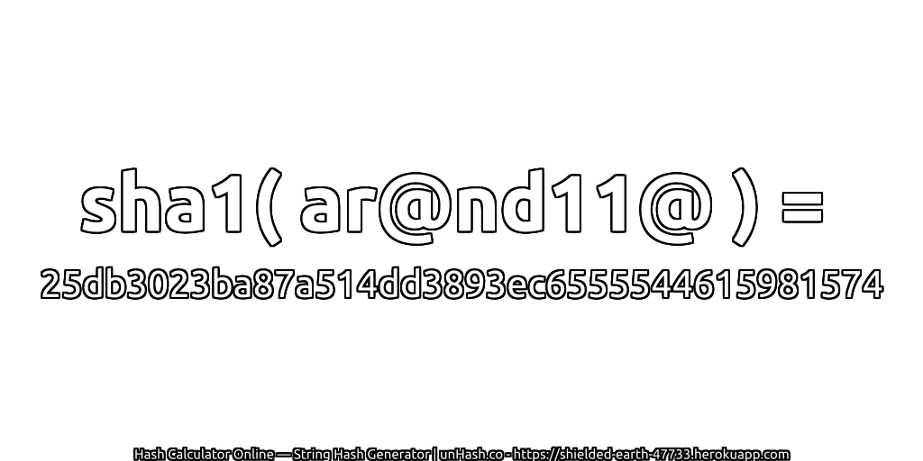 sha1( ar@nd11@ ) = 25db3023ba87a514dd3893ec6555544615981574 | unHash.co