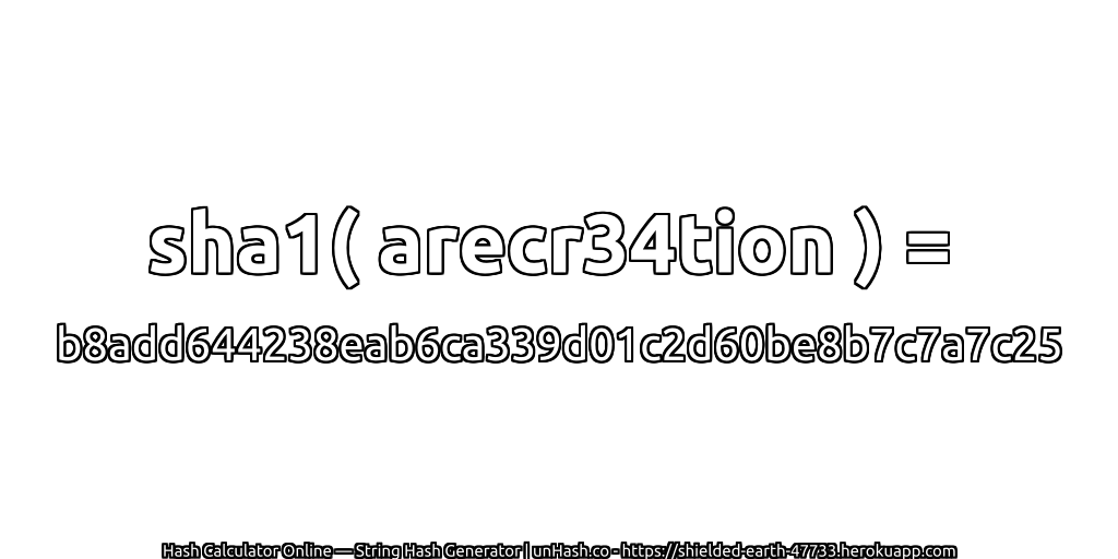 sha1( arecr34tion ) = b8add644238eab6ca339d01c2d60be8b7c7a7c25 | unHash.co