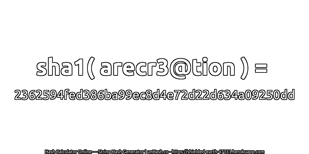 sha1( arecr3@tion ) = 2362594fed386ba99ec8d4e72d22d634a09250dd | unHash.co