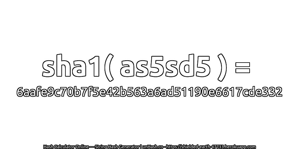 sha1( as5sd5 ) = 6aafe9c70b7f5e42b563a6ad51190e6617cde332 | unHash.co