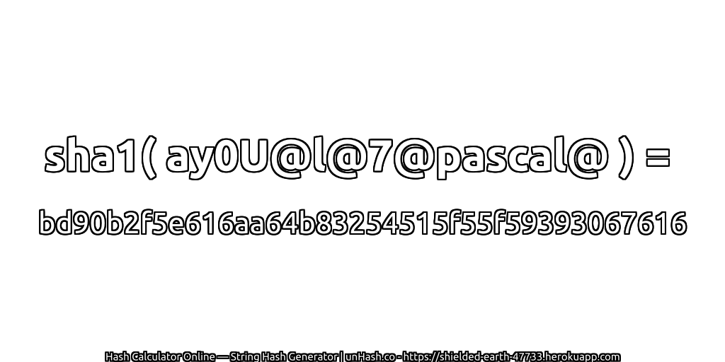 sha1( ay0U@l@7@pascal@ ) = bd90b2f5e616aa64b83254515f55f59393067616 | unHash.co