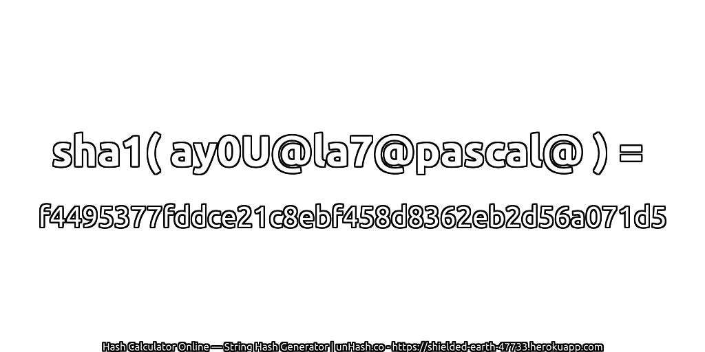 sha1( ay0U@la7@pascal@ ) = f4495377fddce21c8ebf458d8362eb2d56a071d5 | unHash.co