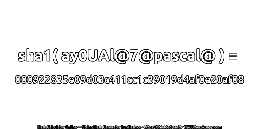 sha1( ay0UAl@7@pascal@ ) = 000922835e09d03c411cc1c39019d4af0e20af08 | unHash.co
