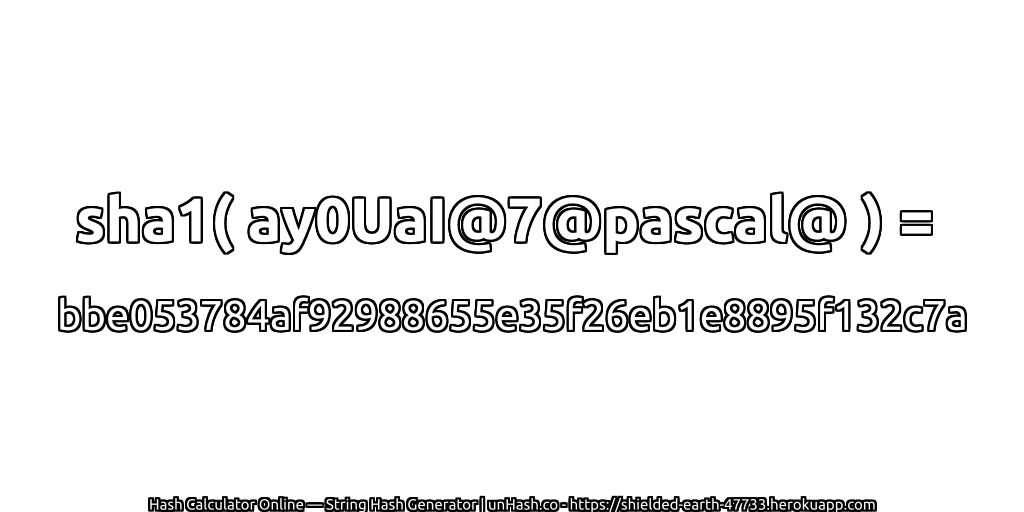 sha1( ay0UaI@7@pascal@ ) = bbe053784af92988655e35f26eb1e8895f132c7a | unHash.co
