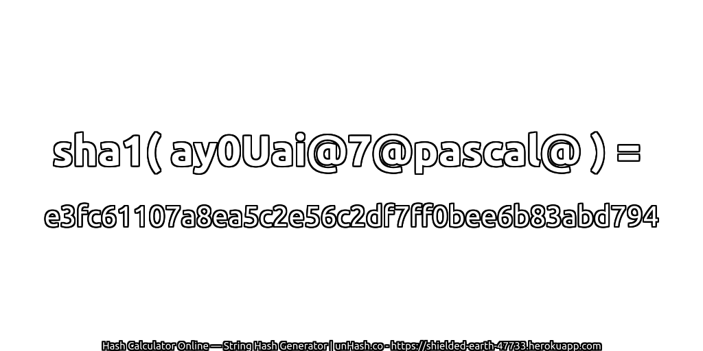sha1( ay0Uai@7@pascal@ ) = e3fc61107a8ea5c2e56c2df7ff0bee6b83abd794 | unHash.co