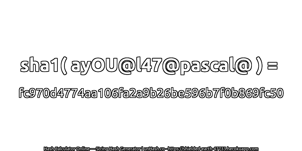 sha1( ayOU@l47@pascal@ ) = fc970d4774aa106fa2a9b26be596b7f0b869fc50 | unHash.co