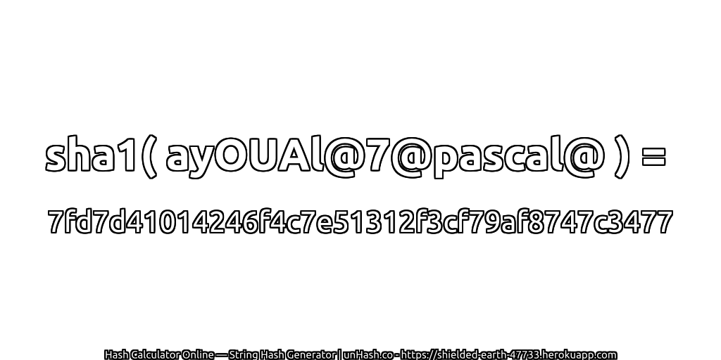sha1( ayOUAl@7@pascal@ ) = 7fd7d41014246f4c7e51312f3cf79af8747c3477 | unHash.co
