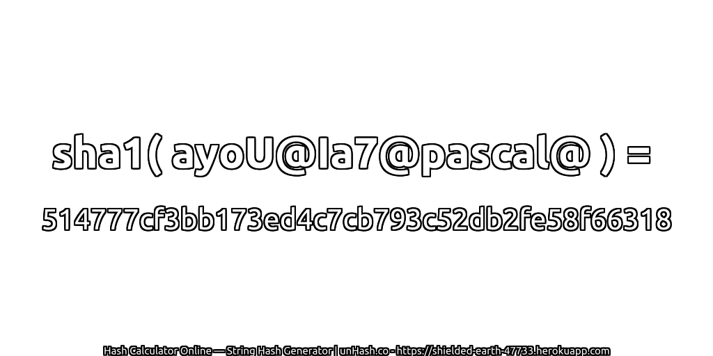 sha1( ayoU@Ia7@pascal@ ) = 514777cf3bb173ed4c7cb793c52db2fe58f66318 | unHash.co