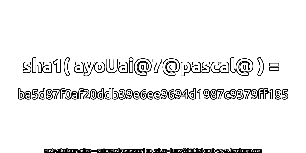 sha1( ayoUai@7@pascal@ ) = ba5d87f0af20ddb39e6ee9694d1987c9379ff185 | unHash.co
