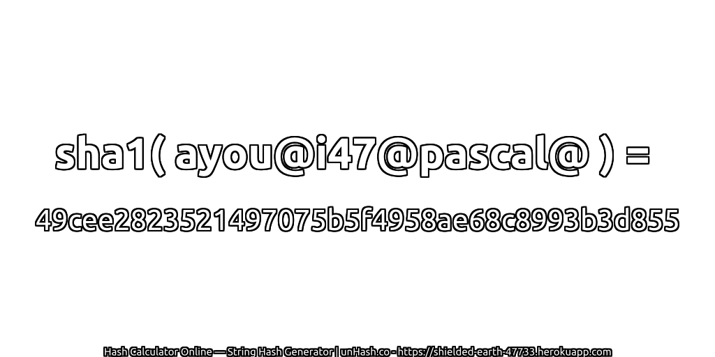 sha1( ayou@i47@pascal@ ) = 49cee2823521497075b5f4958ae68c8993b3d855 | unHash.co