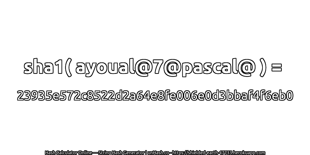 sha1( ayoual@7@pascal@ ) = 23935e572c8522d2a64e8fe006e0d3bbaf4f6eb0 | unHash.co