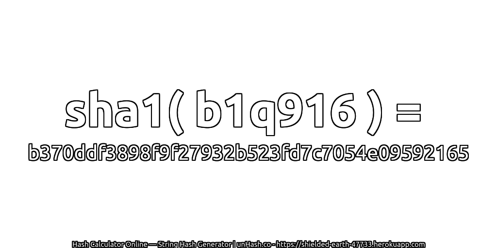 sha1( b1q916 ) = b370ddf3898f9f27932b523fd7c7054e09592165 | unHash.co
