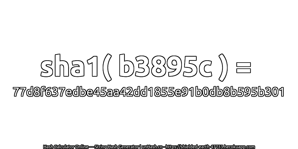 sha1( b3895c ) = 77d8f637edbe45aa42dd1855e91b0db8b595b301 | unHash.co