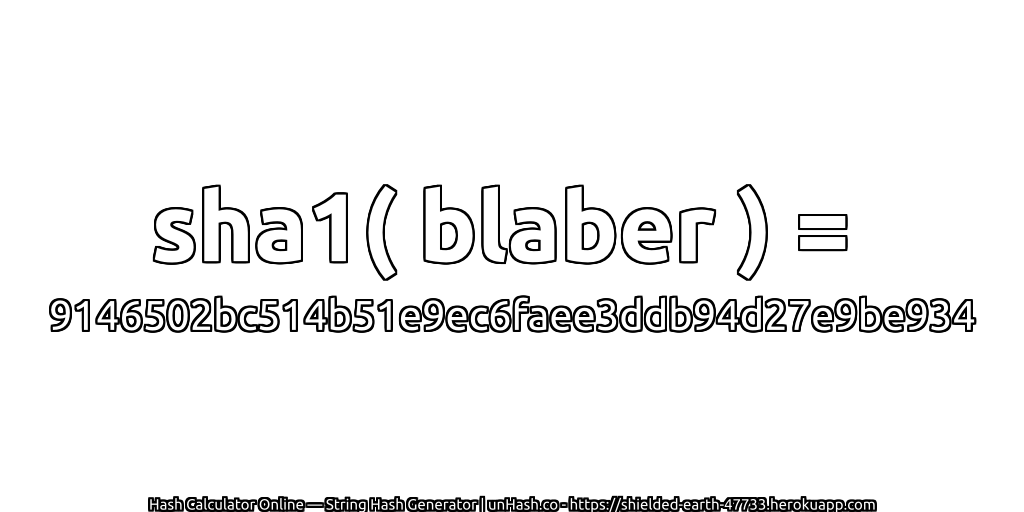 sha1( blaber ) = 9146502bc514b51e9ec6faee3ddb94d27e9be934 | unHash.co