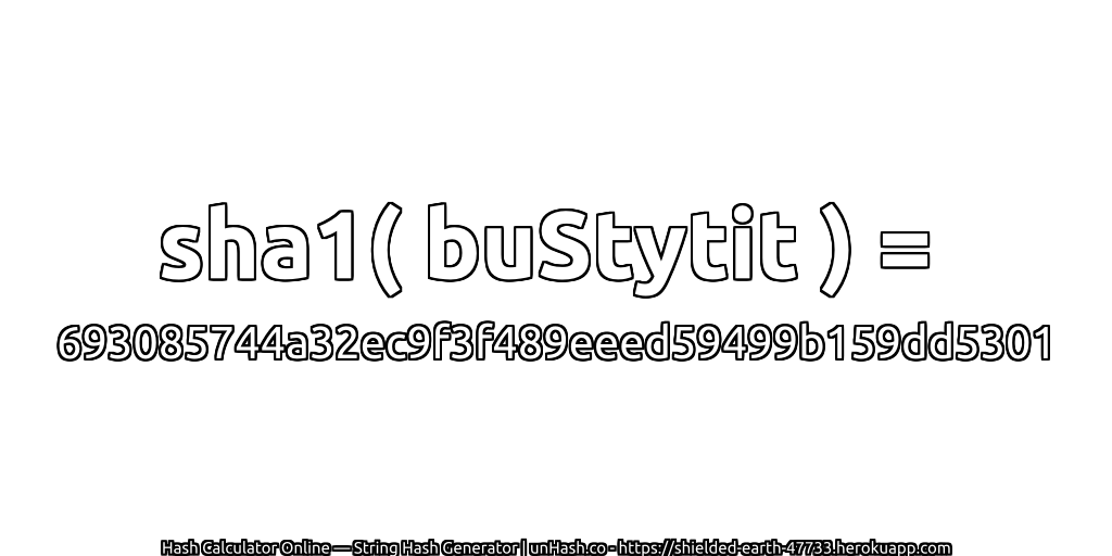 sha1( buStytit ) = 693085744a32ec9f3f489eeed59499b159dd5301 | unHash.co