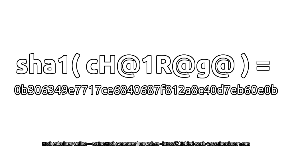 sha1( cH@1R@g@ ) = 0b306349e7717ce6840687f812a8c40d7eb60e0b | unHash.co