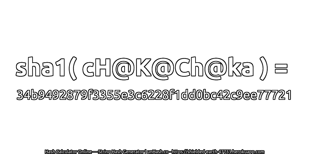 sha1( cH@K@Ch@ka ) = 34b9492879f3355e3c6228f1dd0bc42c9ee77721 | unHash.co