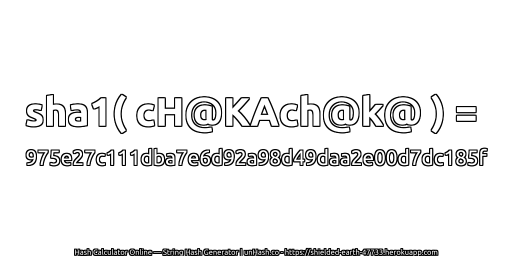 sha1( cH@KAch@k@ ) = 975e27c111dba7e6d92a98d49daa2e00d7dc185f | unHash.co