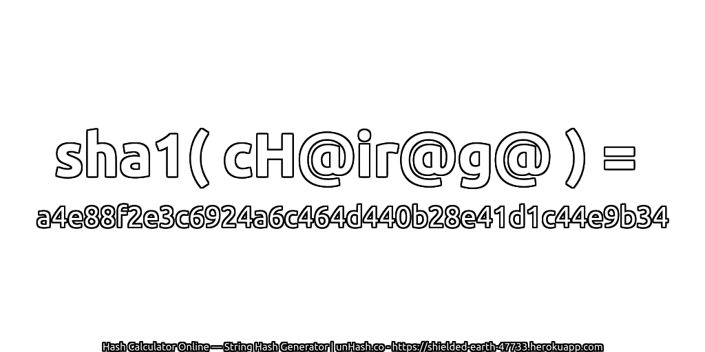 sha1( cH@ir@g@ ) = a4e88f2e3c6924a6c464d440b28e41d1c44e9b34 | unHash.co