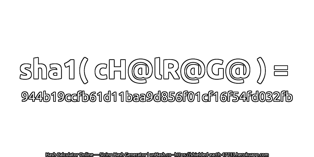 sha1( cH@lR@G@ ) = 944b19ccfb61d11baa9d856f01cf16f54fd032fb | unHash.co