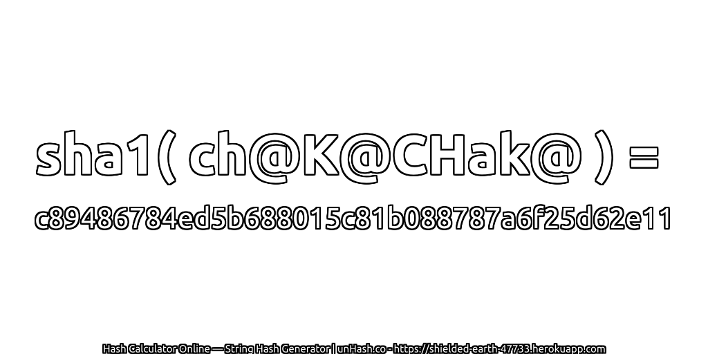 sha1( ch@K@CHak@ ) = c89486784ed5b688015c81b088787a6f25d62e11 | unHash.co