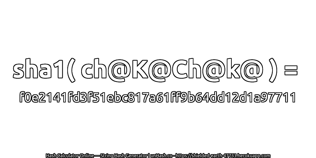 sha1( ch@K@Ch@k@ ) = f0e2141fd3f51ebc817a61ff9b64dd12d1a97711 | unHash.co