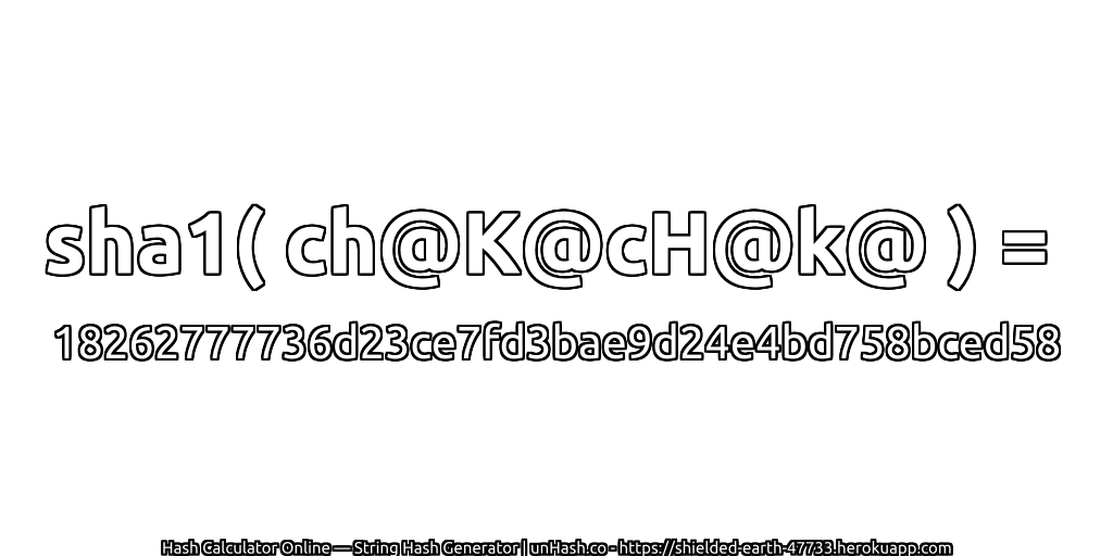 sha1( ch@K@cH@k@ ) = 18262777736d23ce7fd3bae9d24e4bd758bced58 | unHash.co