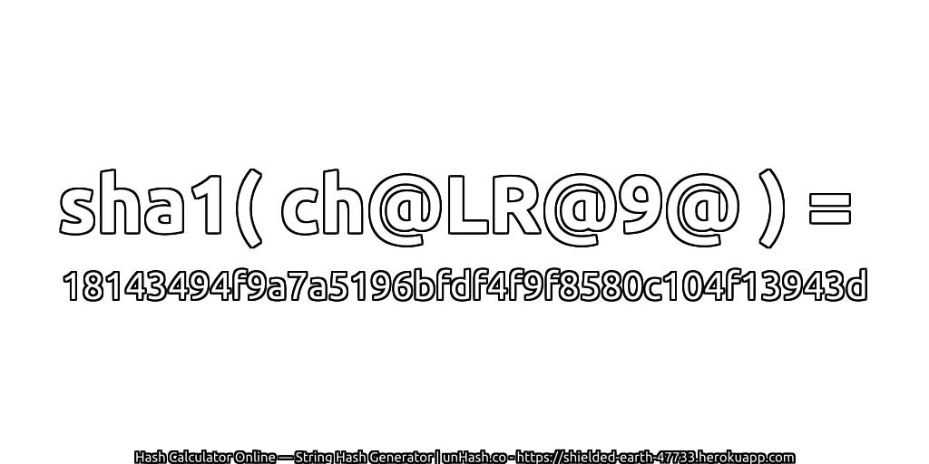 sha1( ch@LR@9@ ) = 18143494f9a7a5196bfdf4f9f8580c104f13943d | unHash.co