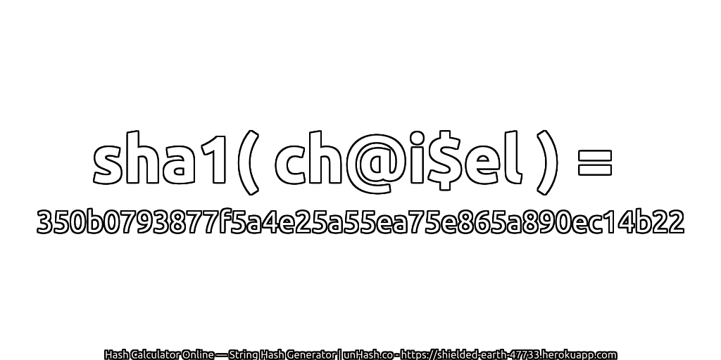 sha1( ch@i$el ) = 350b0793877f5a4e25a55ea75e865a890ec14b22 | unHash.co