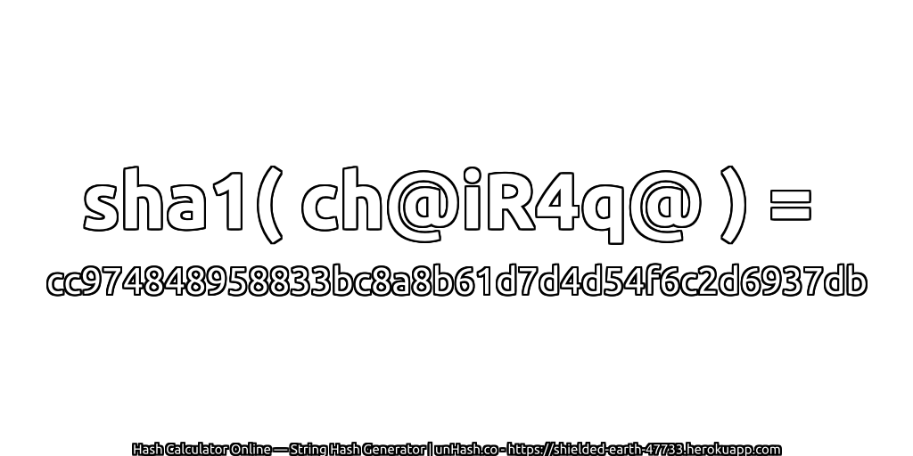 sha1( ch@iR4q@ ) = cc974848958833bc8a8b61d7d4d54f6c2d6937db | unHash.co